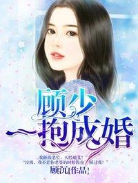 顾少一抱成婚完整版