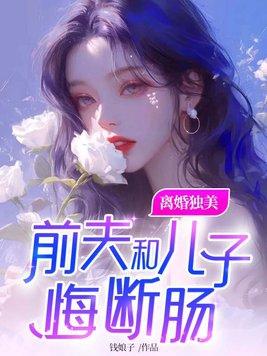 离婚独美前夫和儿子悔断肠